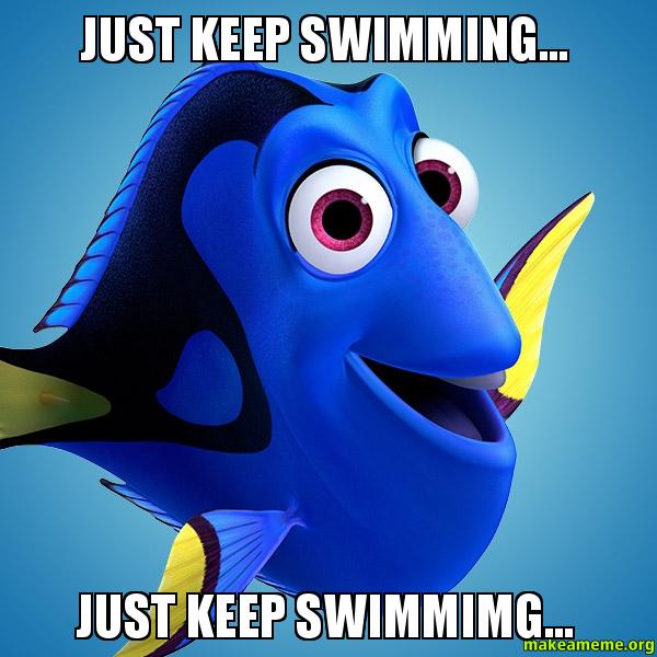 just keep swimming swimming swimming